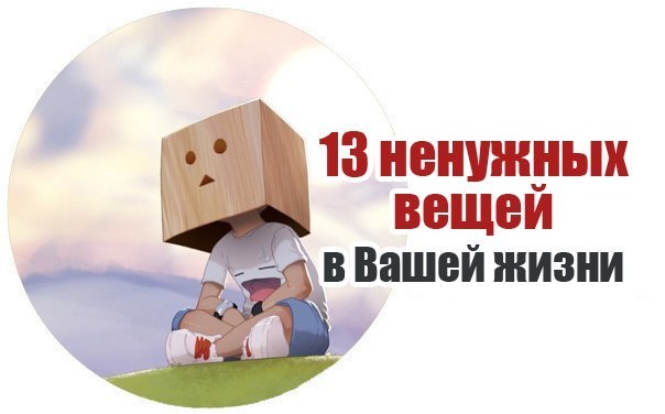 13 ненужных вещей, от которых стоит побыстрее избавиться